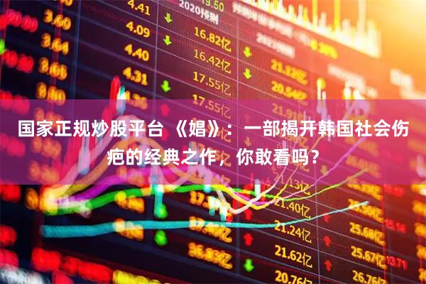 国家正规炒股平台 《娼》：一部揭开韩国社会伤疤的经典之作，你敢看吗？