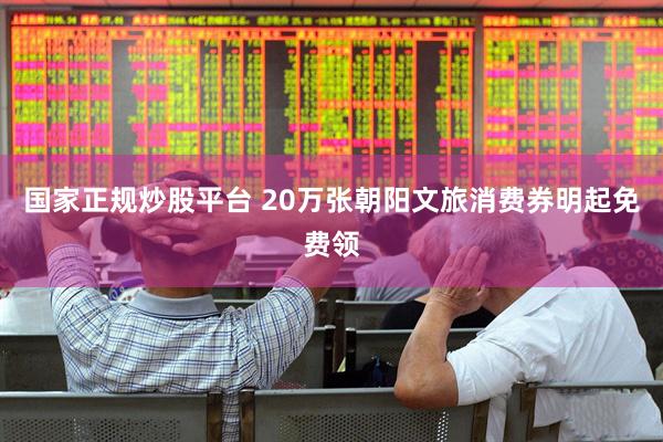 国家正规炒股平台 20万张朝阳文旅消费券明起免费领