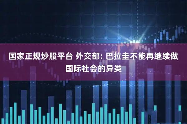 国家正规炒股平台 外交部: 巴拉圭不能再继续做国际社会的异类